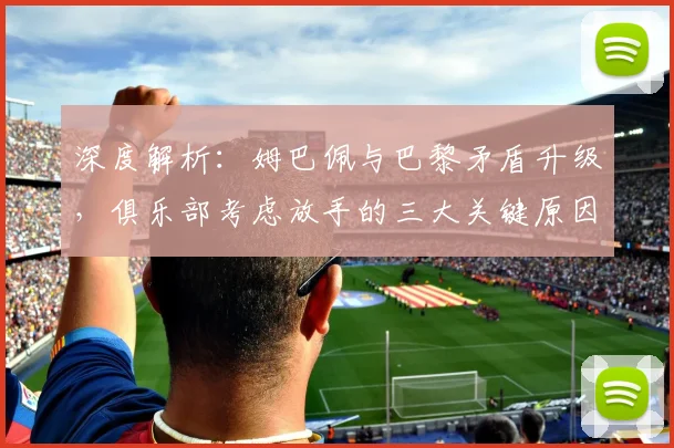 深度解析：姆巴佩与巴黎矛盾升级，俱乐部考虑放手的三大关键原因