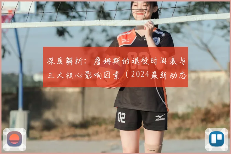 深度解析：詹姆斯的退役时间表与三大核心影响因素（2024最新动态）