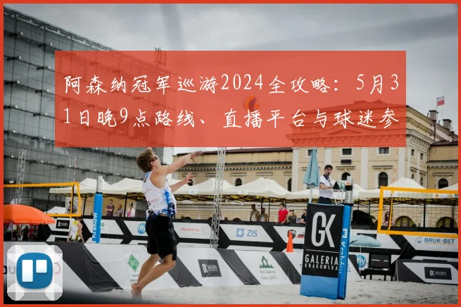 阿森纳冠军巡游2024全攻略:5月31日晚9点路线、直播平台与球迷参与指南