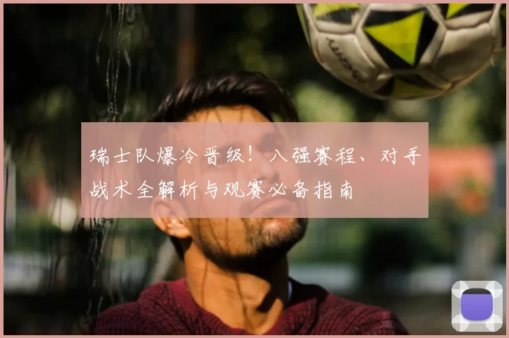 瑞士队爆冷晋级!八强赛程、对手战术全解析与观赛必备指南