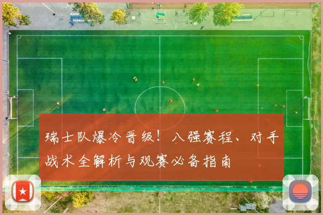瑞士队爆冷晋级!八强赛程、对手战术全解析与观赛必备指南
